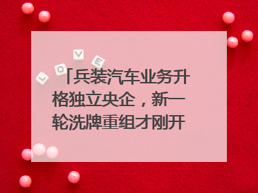 兵装汽车业务升格独立央企，新一轮洗牌重组才刚开始？｜热财经