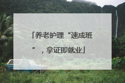 养老护理“速成班”，拿证即就业