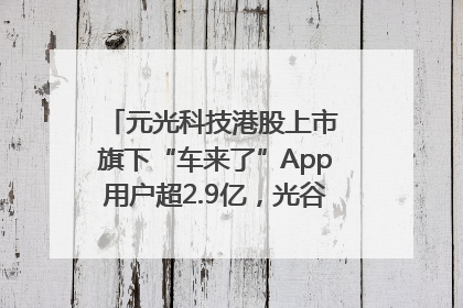 元光科技港股上市 旗下“车来了”App用户超2.9亿，光谷上市公司增至69家