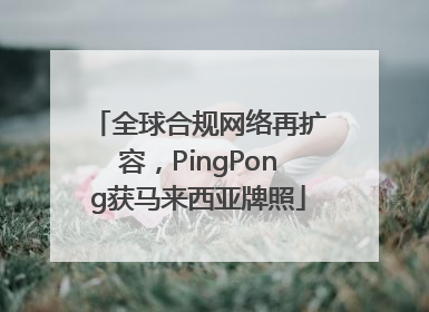 全球合规网络再扩容，PingPong获马来西亚牌照