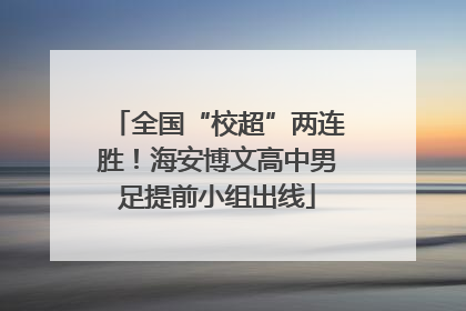 全国“校超”两连胜！海安博文高中男足提前小组出线
