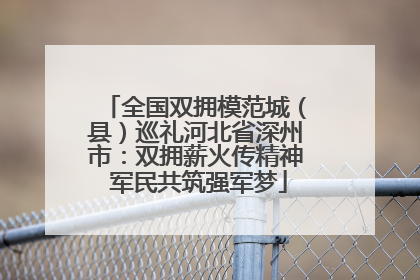 全国双拥模范城（县）巡礼河北省深州市：双拥薪火传精神 军民共筑强军梦