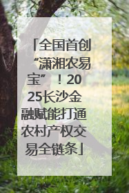 全国首创“潇湘农易宝”！2025长沙金融赋能打通农村产权交易全链条