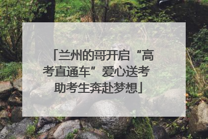 兰州的哥开启“高考直通车”爱心送考 助考生奔赴梦想