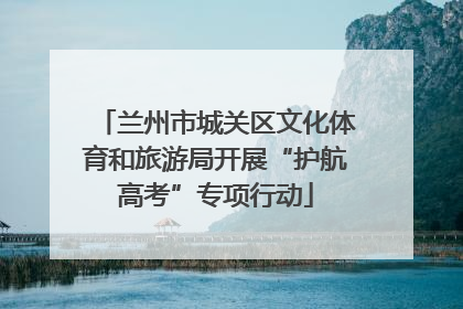 兰州市城关区文化体育和旅游局开展“护航高考”专项行动