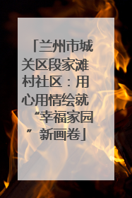 兰州市城关区段家滩村社区：用心用情绘就“幸福家园”新画卷