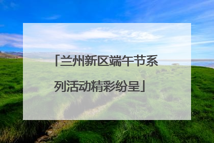 兰州新区端午节系列活动精彩纷呈