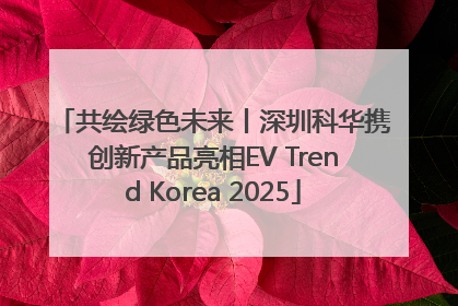 共绘绿色未来丨深圳科华携创新产品亮相EV Trend Korea 2025