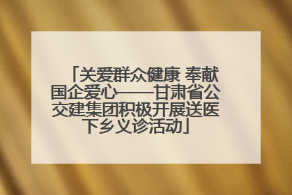 关爱群众健康 奉献国企爱心——甘肃省公交建集团积极开展送医下乡义诊活动
