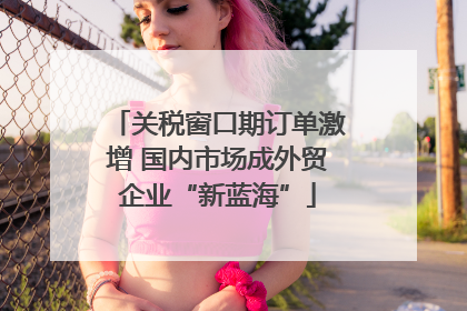 关税窗口期订单激增 国内市场成外贸企业“新蓝海”
