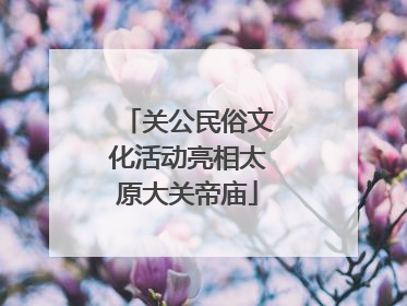 关公民俗文化活动亮相太原大关帝庙