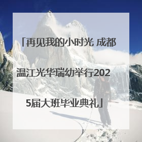 再见我的小时光 成都温江光华瑞幼举行2025届大班毕业典礼