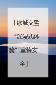 冰城交警“沉浸式体验”宣传安全