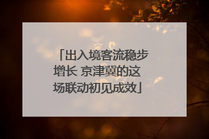 出入境客流稳步增长 京津冀的这场联动初见成效