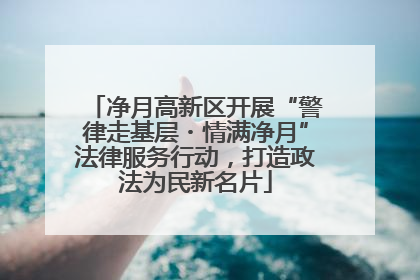 净月高新区开展“警律走基层・情满净月”法律服务行动，打造政法为民新名片