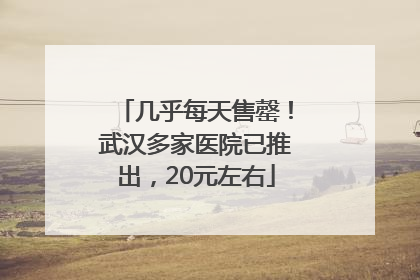 几乎每天售罄！武汉多家医院已推出，20元左右