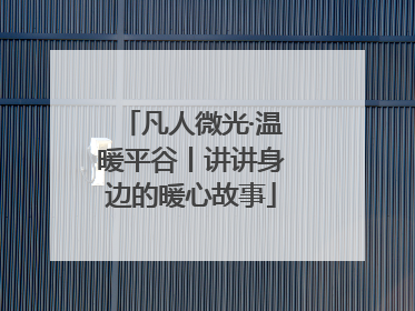 凡人微光·温暖平谷丨讲讲身边的暖心故事