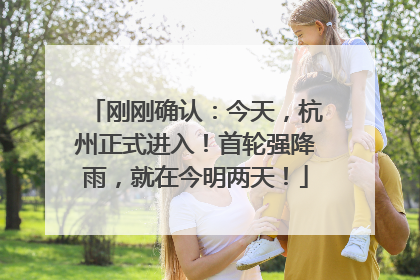 刚刚确认：今天，杭州正式进入！首轮强降雨，就在今明两天！