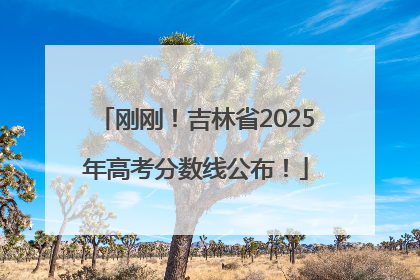 刚刚！吉林省2025年高考分数线公布！