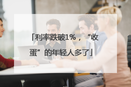 利率跌破1%，“收蛋”的年轻人多了