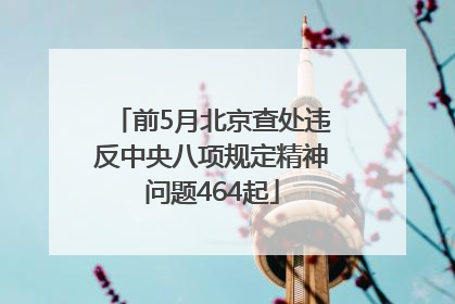 前5月北京查处违反中央八项规定精神问题464起