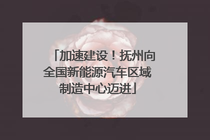 加速建设！抚州向全国新能源汽车区域制造中心迈进