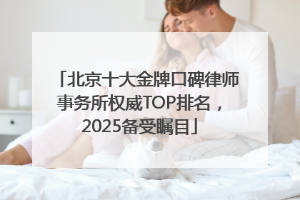 北京十大金牌口碑律师事务所权威TOP排名，2025备受瞩目