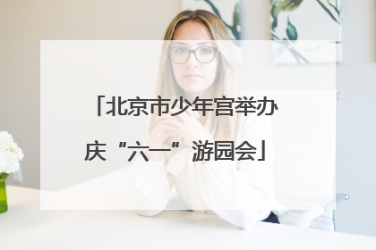 北京市少年宫举办庆“六一”游园会