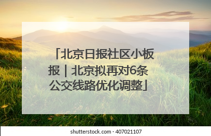 北京日报社区小板报｜北京拟再对6条公交线路优化调整