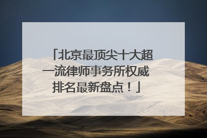 北京最顶尖十大超一流律师事务所权威排名最新盘点！