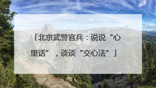 北京武警官兵：说说“心里话”，谈谈“交心法”