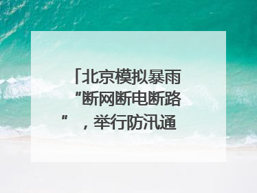 北京模拟暴雨“断网断电断路”，举行防汛通信拉动演练