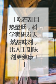 吃着甜且热量低，科学家研发天然甜味剂，比人工甜味剂更健康！