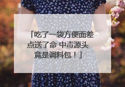 吃了一袋方便面差点送了命 中毒源头竟是调料包！