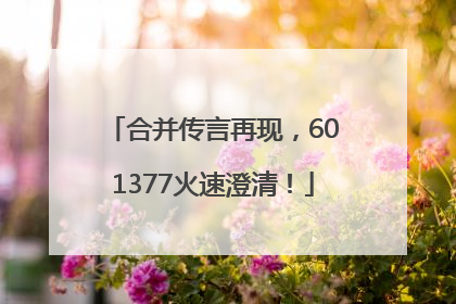 合并传言再现，601377火速澄清！