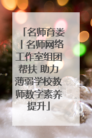 名师育娄丨名师网络工作室组团帮扶 助力薄弱学校教师数字素养提升