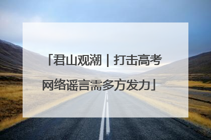 君山观潮｜打击高考网络谣言需多方发力