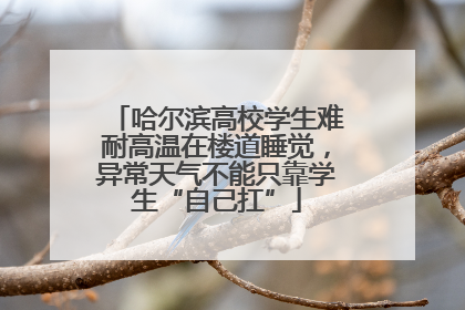 哈尔滨高校学生难耐高温在楼道睡觉，异常天气不能只靠学生“自己扛”