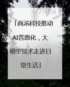 商汤科技推动AI普惠化，大模型技术走进日常生活