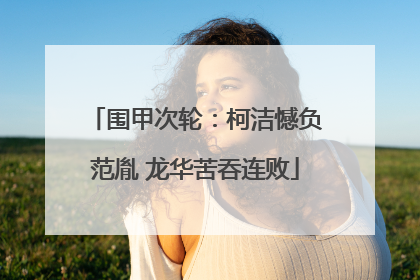 围甲次轮：柯洁憾负范胤 龙华苦吞连败
