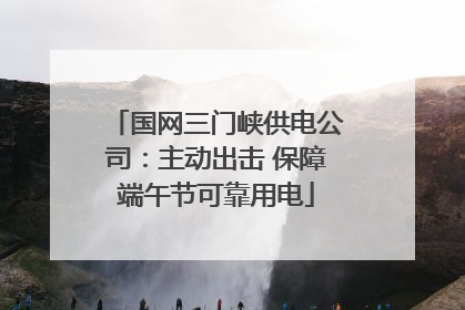 国网三门峡供电公司：主动出击 保障端午节可靠用电