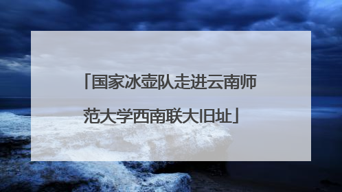 国家冰壶队走进云南师范大学西南联大旧址