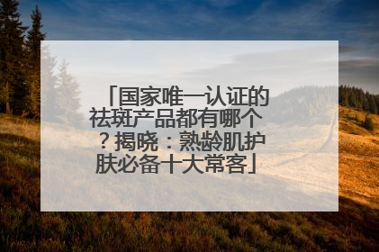 国家唯一认证的祛斑产品都有哪个？揭晓：熟龄肌护肤必备十大常客