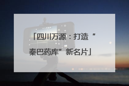 四川万源：打造“秦巴药库”新名片