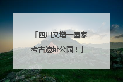 四川又增一国家考古遗址公园！