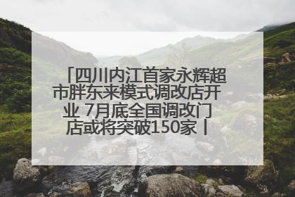 四川内江首家永辉超市胖东来模式调改店开业 7月底全国调改门店或将突破150家丨新经济观察