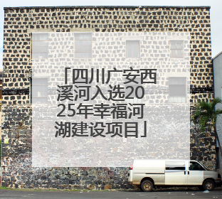 四川广安西溪河入选2025年幸福河湖建设项目