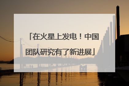 在火星上发电！中国团队研究有了新进展