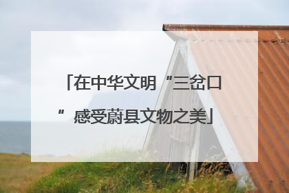 在中华文明“三岔口”感受蔚县文物之美