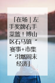 在场｜左手奖牌右手菜篮！博山区石马镇“赛事+市集”引燃周末经济